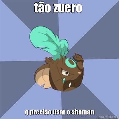 t�o zuero  q preciso usar o shaman