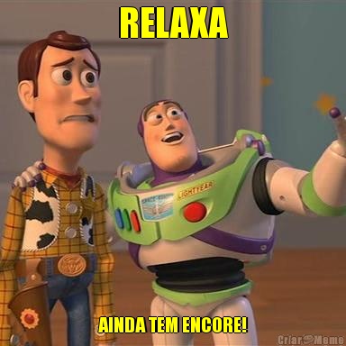 RELAXA AINDA TEM ENCORE!
