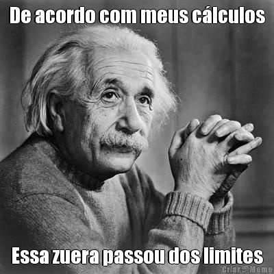 De acordo com meus c�lculos Essa zuera passou dos limites