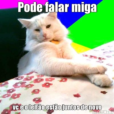 Pode falar miga vc e o leit�o est�o juntos de novo