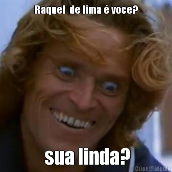 Raquel  de lima � voce?  sua linda?