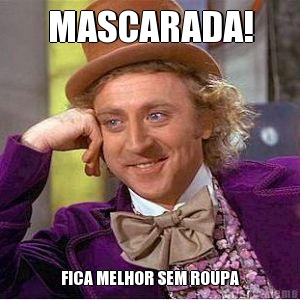 MASCARADA! FICA MELHOR SEM ROUPA