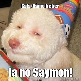 Gata, V�mo beber  la no Saymon!