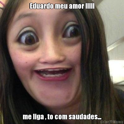 Eduardo meu amor !!!!! me liga , to com saudades....