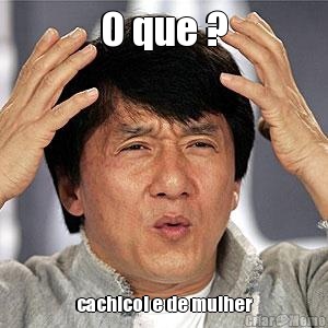 O que ? cachicol e de mulher