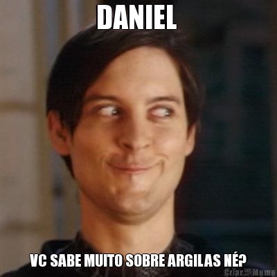 DANIEL  VC SABE MUITO SOBRE ARGILAS N�?