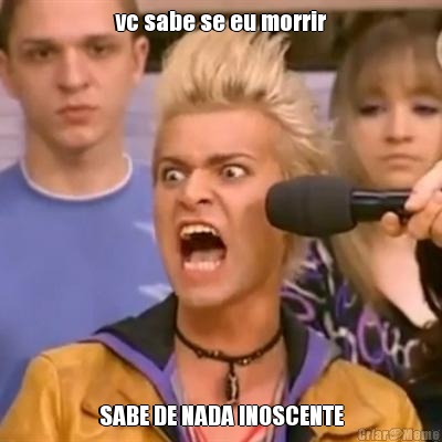 vc sabe se eu morrir SABE DE NADA INOSCENTE