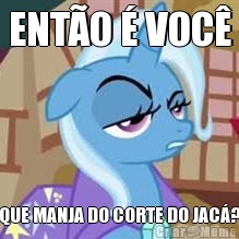 ENT�O � VOC� QUE MANJA DO CORTE DO JAC�?