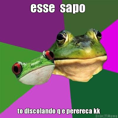 esse  sapo  to discolando q e perereca kk