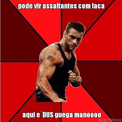 pode vir assaltantes com faca  aqui e�DUS guega manoooo