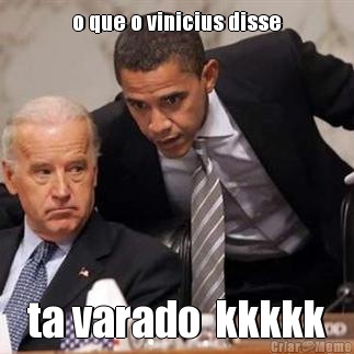 o que o vinicius disse ta varado  kkkkk