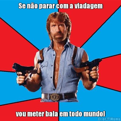Se n�o parar com a viadagem vou meter bala em todo mundo!