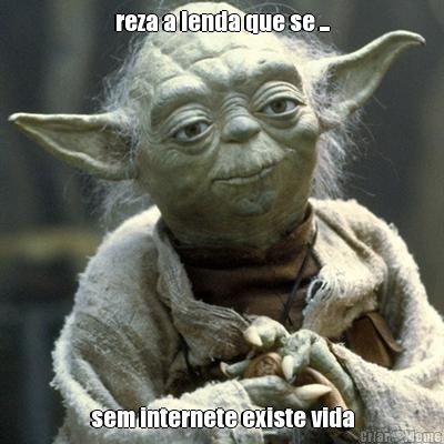 reza a lenda que se ... sem internete existe vida