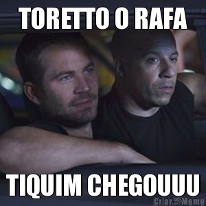 TORETTO O RAFA TIQUIM CHEGOUUU