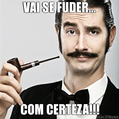VAI SE FUDER... COM CERTEZA!!!