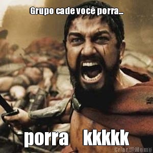 Grupo cade voc� porra... porra    kkkkk