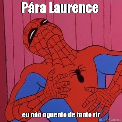 P�ra Laurence  eu n�o aguento de tanto rir