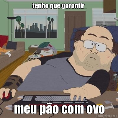 tenho que garantir  meu p�o com ovo