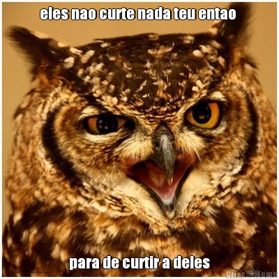 eles nao curte nada teu entao  para de curtir a deles