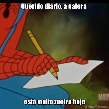 Querido di�rio, a galera  est� muito zueira hoje