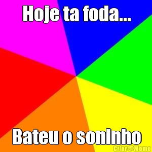 Hoje ta foda... Bateu o soninho