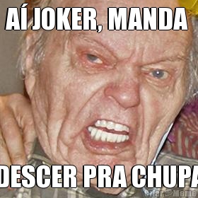 A� JOKER, MANDA  DESCER PRA CHUPA