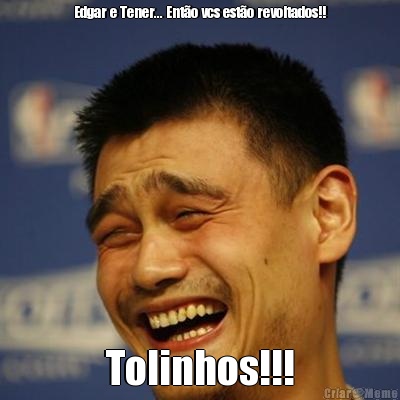 Edgar e Tener... Ent�o vcs est�o revoltados!! Tolinhos!!!