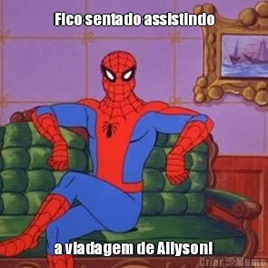 Fico sentado assistindo a viadagem de Allyson!