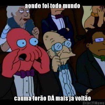 aonde foi todo mundo cauma for�o D� mais ja volt�o
