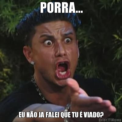 PORRA... EU N�O JA FALEI QUE TU � VIADO?