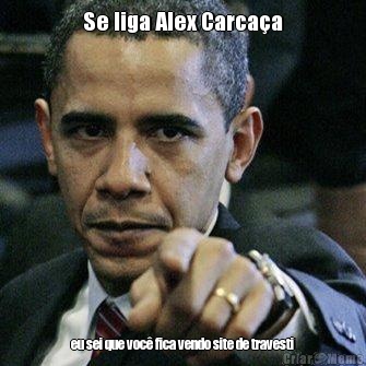 Se liga Alex Carca�a eu sei que voc� fica vendo site de travesti