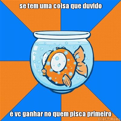 se tem uma coisa que duvido � vc ganhar no quem pisca primeiro
