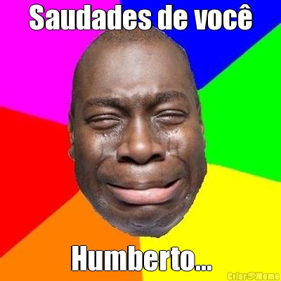 Saudades de voc� Humberto...