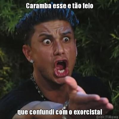 Caramba esse e t�o feio que confundi com o exorcista!