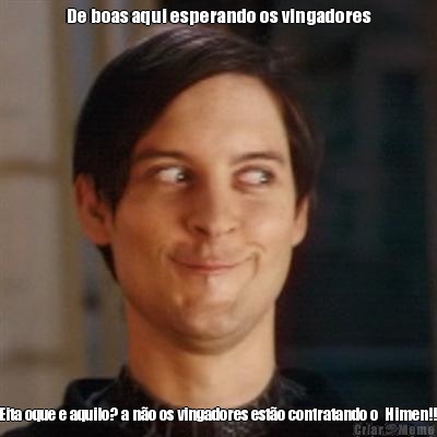 De boas aqui esperando os vingadores Eita oque e aquilo? a n�o os vingadores est�o contratando o  Himen!! 