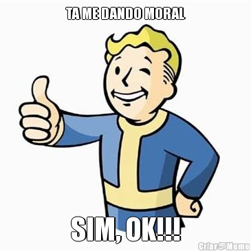 TA ME DANDO MORAL SIM, OK!!!