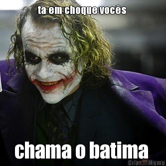 ta em choque voc�s  chama o batima 
