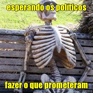 esperando os pol�ticos fazer o que prometeram