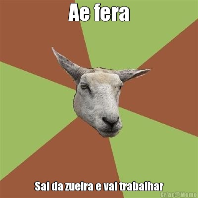 Ae fera Sai da zueira e vai trabalhar